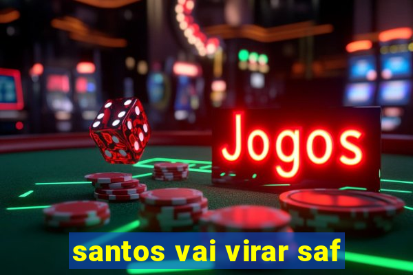 santos vai virar saf